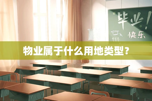 物业属于什么用地类型？