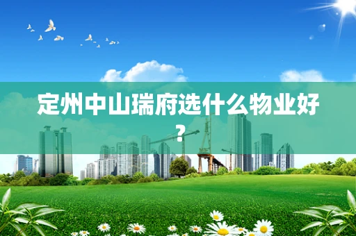 定州中山瑞府选什么物业好？