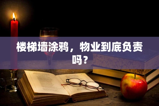 楼梯墙涂鸦，物业到底负责吗？