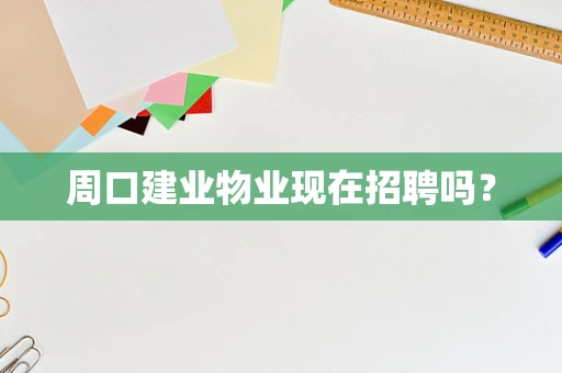 周口建业物业现在招聘吗？