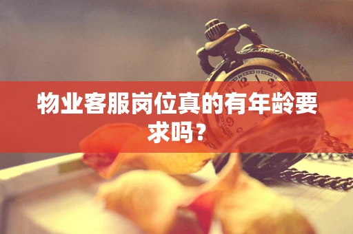 物业客服岗位真的有年龄要求吗？