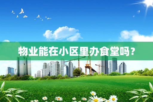 物业能在小区里办食堂吗？