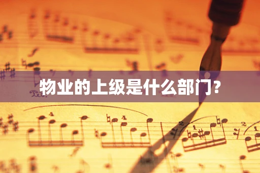 物业的上级是什么部门？