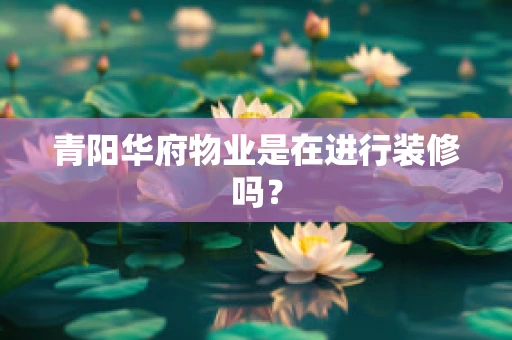 青阳华府物业是在进行装修吗？