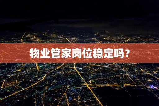 物业管家岗位稳定吗？