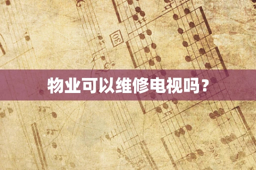 物业可以维修电视吗？
