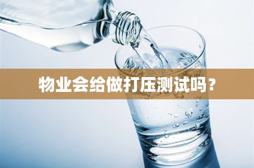 物业会给做打压测试吗？