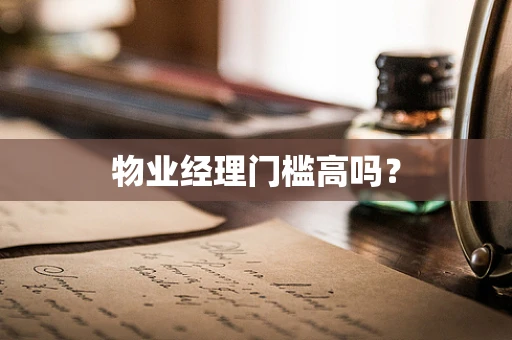 物业经理门槛高吗？