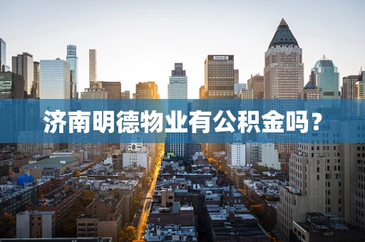 济南明德物业有公积金吗？