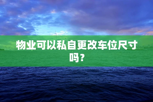 物业可以私自更改车位尺寸吗？