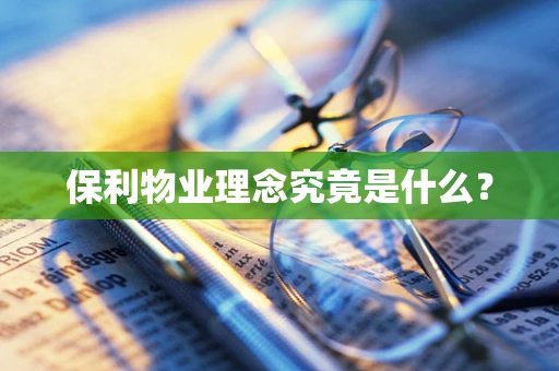 保利物业理念究竟是什么？