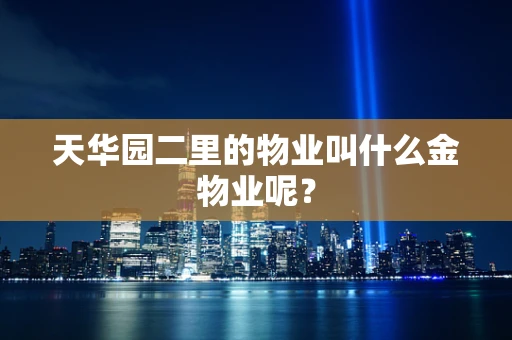 天华园二里的物业叫什么金物业呢？