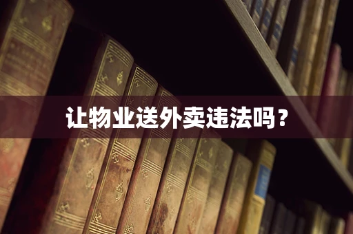 让物业送外卖违法吗？