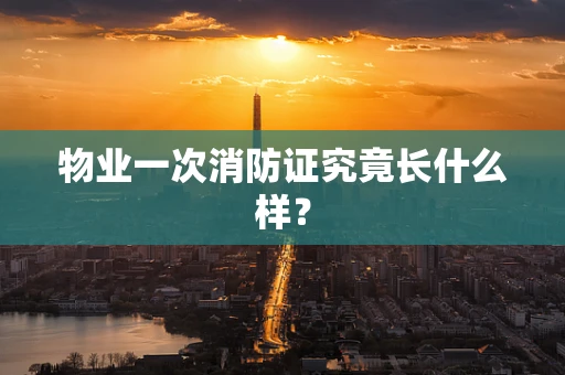 物业一次消防证究竟长什么样？