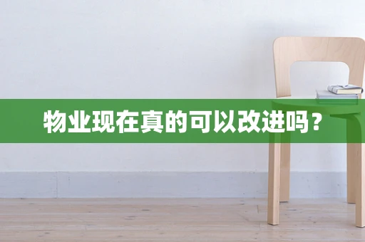 物业现在真的可以改进吗？
