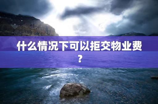 什么情况下可以拒交物业费？
