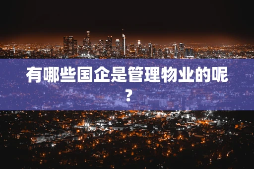 有哪些国企是管理物业的呢？