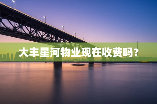 大丰星河物业现在收费吗？