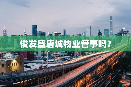 俊发盛唐城物业管事吗？