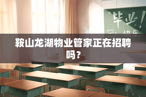 鞍山龙湖物业管家正在招聘吗？