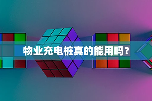 物业充电桩真的能用吗？