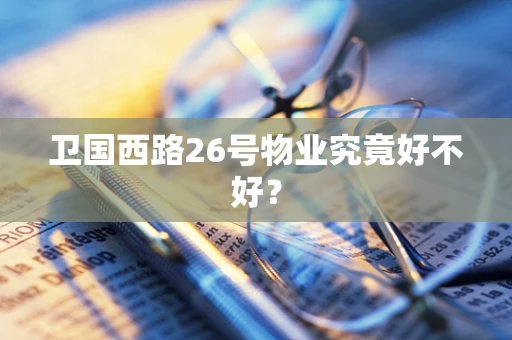卫国西路26号物业究竟好不好？