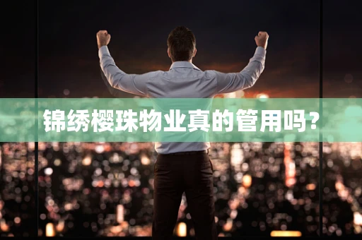 锦绣樱珠物业真的管用吗？