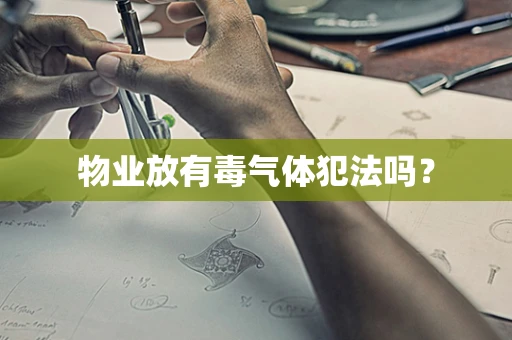 物业放有毒气体犯法吗？
